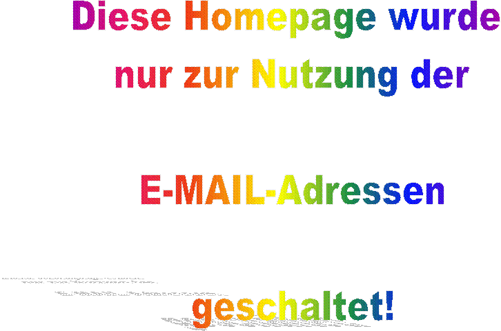 Diese Homepage wurde 
nur zur Nutzung der

E-MAIL-Adressen

geschaltet!
